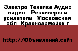 Электро-Техника Аудио-видео - Рессиверы и усилители. Московская обл.,Красноармейск г.